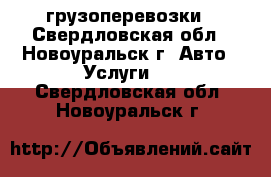 грузоперевозки - Свердловская обл., Новоуральск г. Авто » Услуги   . Свердловская обл.,Новоуральск г.